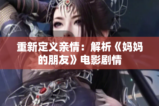重新定义亲情：解析《妈妈的朋友》电影剧情