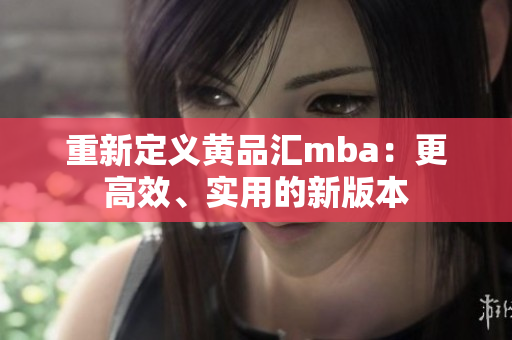 重新定义黄品汇mba：更高效、实用的新版本