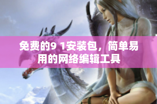 免费的9 1安装包，简单易用的网络编辑工具