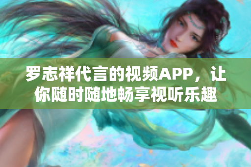 罗志祥代言的视频APP，让你随时随地畅享视听乐趣