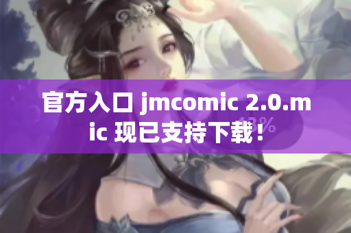 官方入口 jmcomic 2.0.mic 现已支持下载！