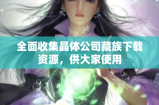 全面收集晶体公司藏族下载资源，供大家使用