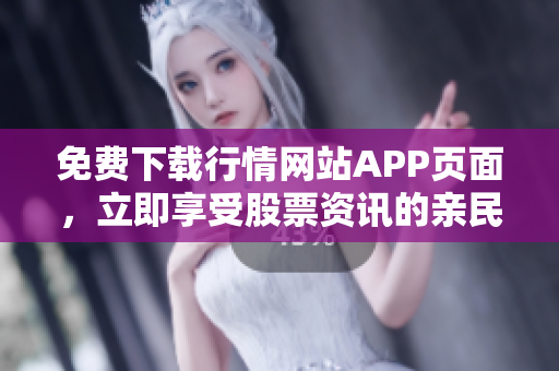 免费下载行情网站APP页面，立即享受股票资讯的亲民价值！