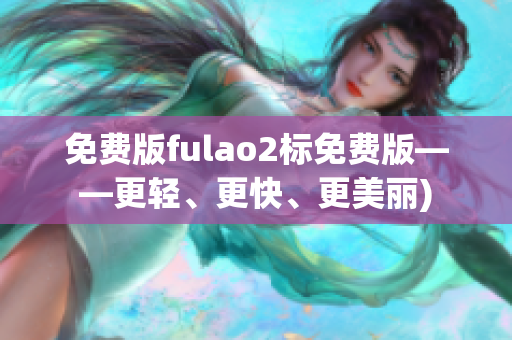 免费版fulao2标免费版——更轻、更快、更美丽)
