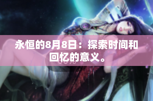 永恒的8月8日：探索时间和回忆的意义。