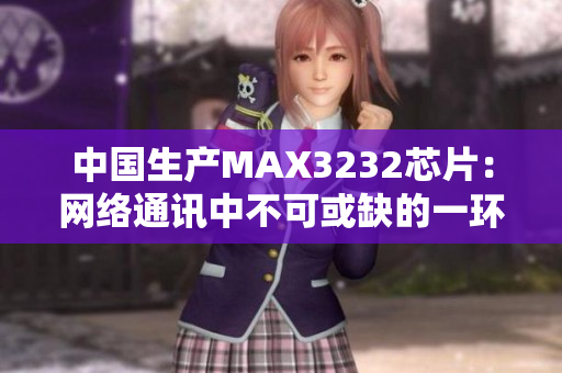 中国生产MAX3232芯片：网络通讯中不可或缺的一环
