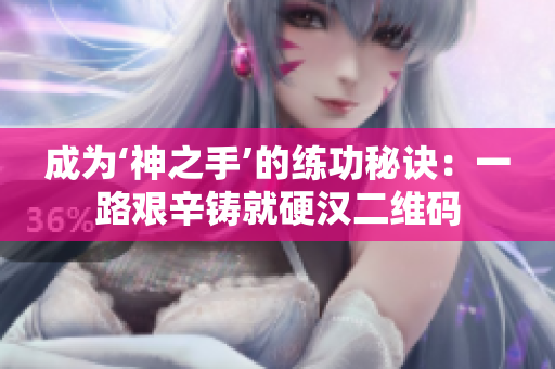 成为‘神之手’的练功秘诀：一路艰辛铸就硬汉二维码