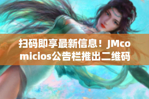 扫码即享最新信息！JMcomicios公告栏推出二维码