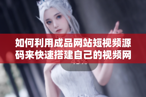 如何利用成品网站短视频源码来快速搭建自己的视频网站？