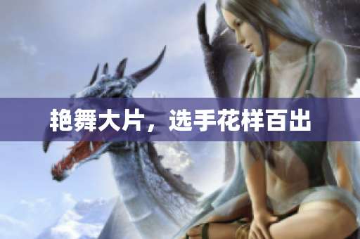 艳舞大片，选手花样百出