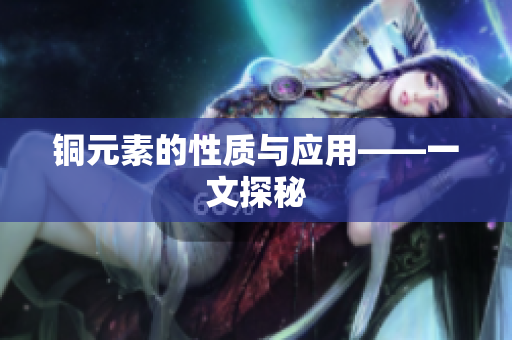 铜元素的性质与应用——一文探秘