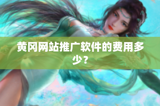 黄冈网站推广软件的费用多少？