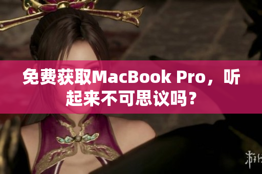 免费获取MacBook Pro，听起来不可思议吗？