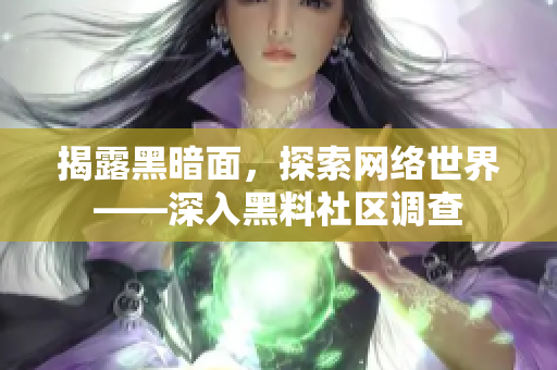 揭露黑暗面，探索网络世界——深入黑料社区调查