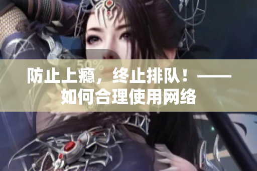 防止上瘾，终止排队！——如何合理使用网络