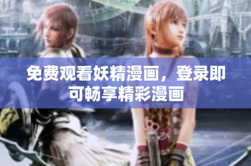 免费观看妖精漫画，登录即可畅享精彩漫画