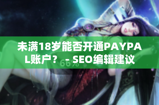 未满18岁能否开通PAYPAL账户？ - SEO编辑建议