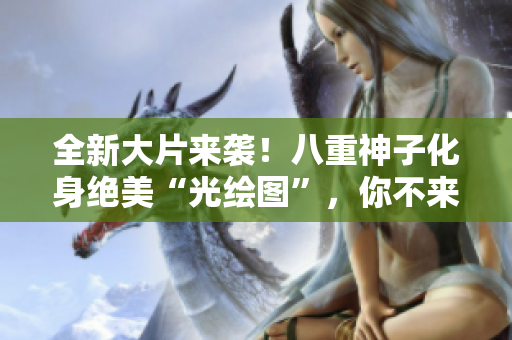 全新大片来袭！八重神子化身绝美“光绘图”，你不来一睹为快吗？