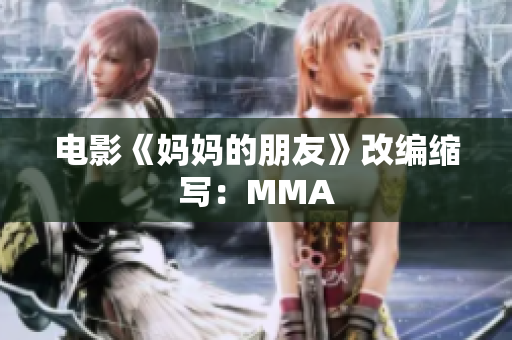 电影《妈妈的朋友》改编缩写：MMA