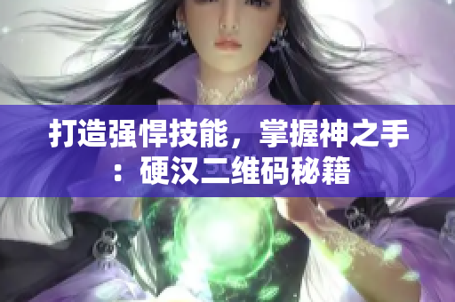 打造强悍技能，掌握神之手：硬汉二维码秘籍