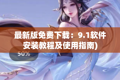 最新版免费下载：9.1软件安装教程及使用指南)
