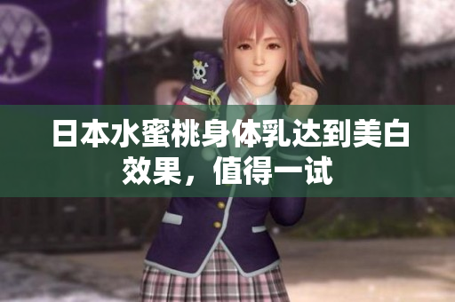 日本水蜜桃身体乳达到美白效果，值得一试