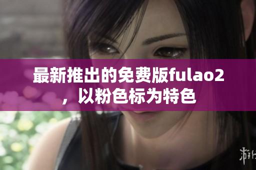 最新推出的免费版fulao2，以粉色标为特色