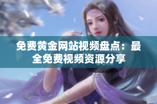 免费黄金网站视频盘点：最全免费视频资源分享