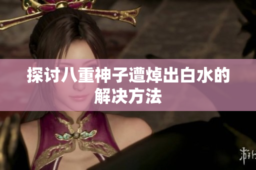 探讨八重神子遭焯出白水的解决方法