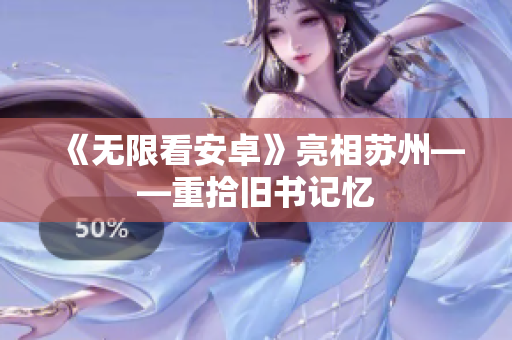 《无限看安卓》亮相苏州——重拾旧书记忆