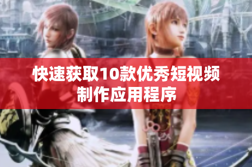 快速获取10款优秀短视频制作应用程序