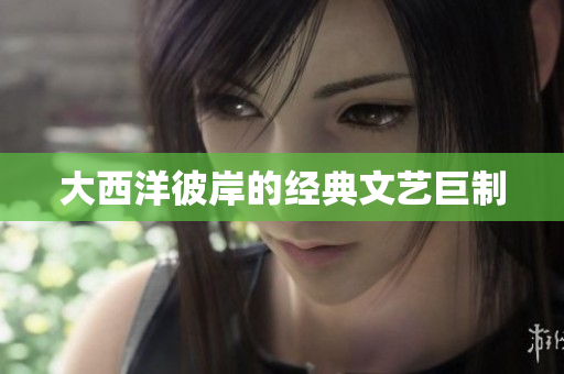 大西洋彼岸的经典文艺巨制