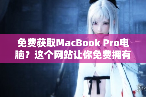 免费获取MacBook Pro电脑？这个网站让你免费拥有它！