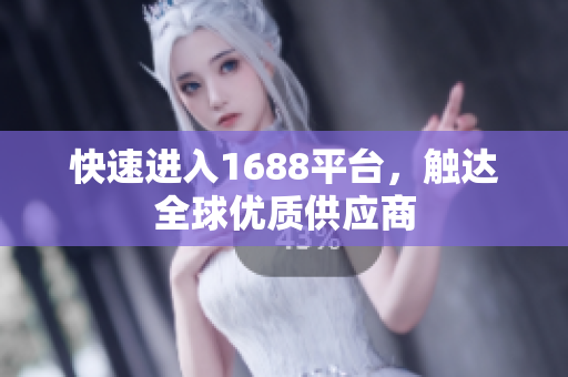 快速进入1688平台，触达全球优质供应商