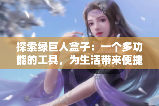 探索绿巨人盒子：一个多功能的工具，为生活带来便捷