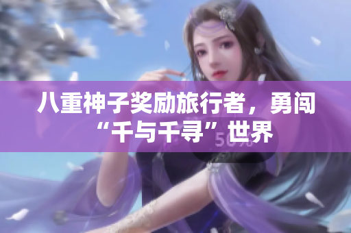 八重神子奖励旅行者，勇闯“千与千寻”世界