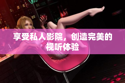 享受私人影院，创造完美的视听体验