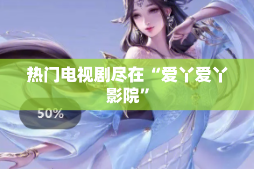 热门电视剧尽在“爱丫爱丫影院”