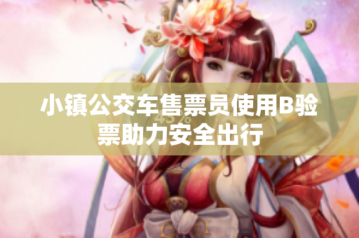 小镇公交车售票员使用B验票助力安全出行