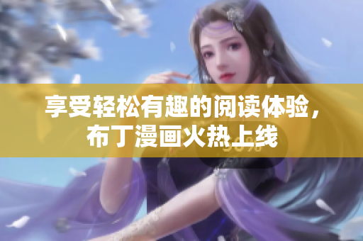 享受轻松有趣的阅读体验，布丁漫画火热上线