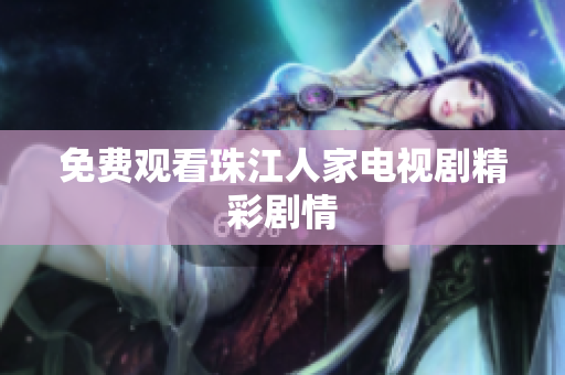 免费观看珠江人家电视剧精彩剧情