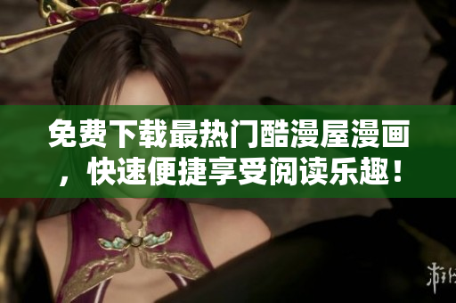 免费下载最热门酷漫屋漫画，快速便捷享受阅读乐趣！