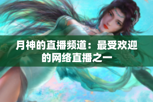 月神的直播频道：最受欢迎的网络直播之一