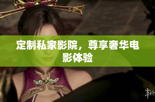 定制私家影院，尊享奢华电影体验