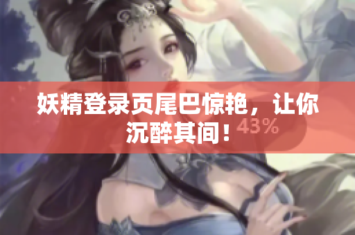 妖精登录页尾巴惊艳，让你沉醉其间！