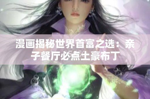 漫画揭秘世界首富之选：亲子餐厅必点土豪布丁