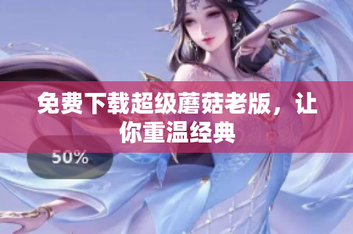 免费下载超级蘑菇老版，让你重温经典