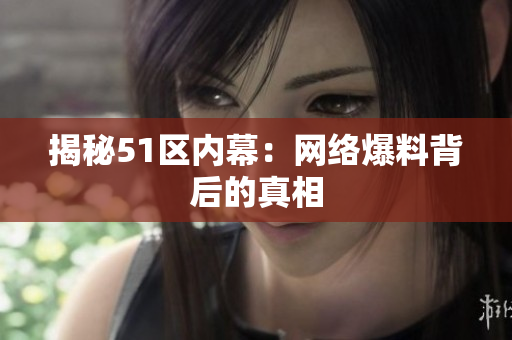 揭秘51区内幕：网络爆料背后的真相
