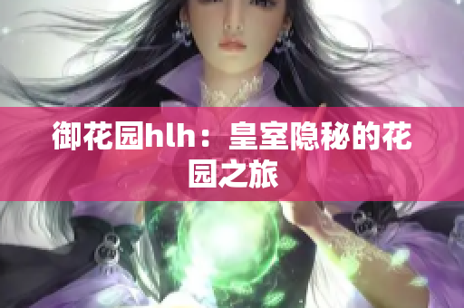 御花园hlh：皇室隐秘的花园之旅