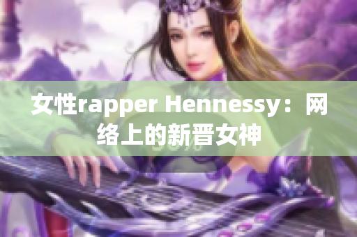 女性rapper Hennessy：网络上的新晋女神